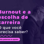 Burnout e a escolha de carreira: o que você precisa saber?